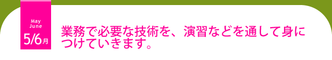 ５・６月 業務で必要な技術を、演習などを通して身につけます。
